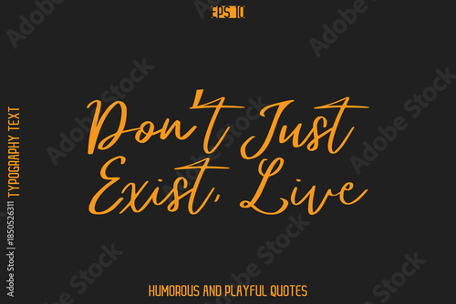 Don’t Just Exist, Live   -Humorous Quote Cursive Typography Handwritten Text Vector – Witty and Fun Design