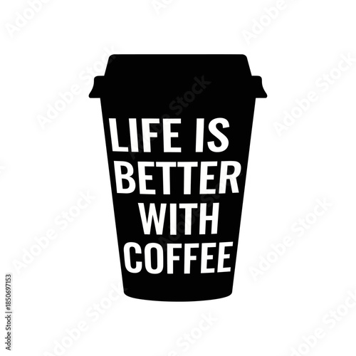 Coffee Cup with Life is Better with Coffee Text.