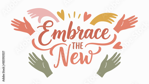 Inspiring hand-drawn lettering illustration encouraging positive change and embracing new beginnings with welcoming multi-ethnic hands and cheerful hearts