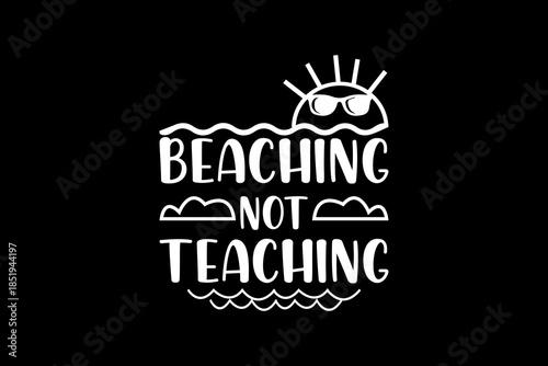 Beaching not teaching svg Teacher quotes typography t-shirt design for cricut.