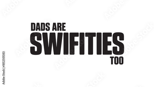 Dads Are Swifities Too Typography