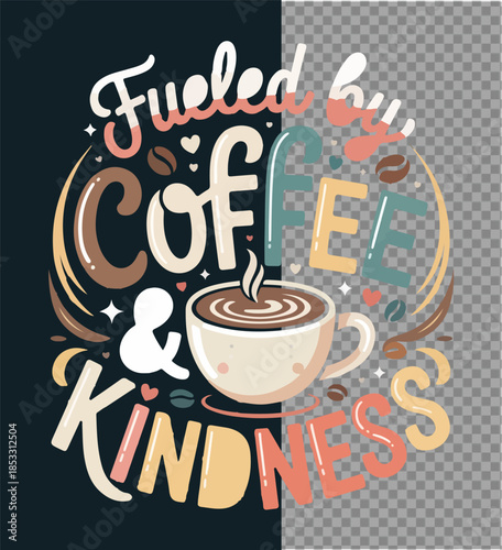 Fueled by Coffee & Kindness: A vibrant graphic design that encapsulates the essence of a good day, featuring a steaming cup of coffee and the uplifting message of kindness.