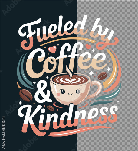 Coffee and Kindness: A heartwarming design featuring an adorable cup of coffee and the words Fueled by Coffee & Kindness. This image evokes feelings of comfort, positivity, and a love for coffee.