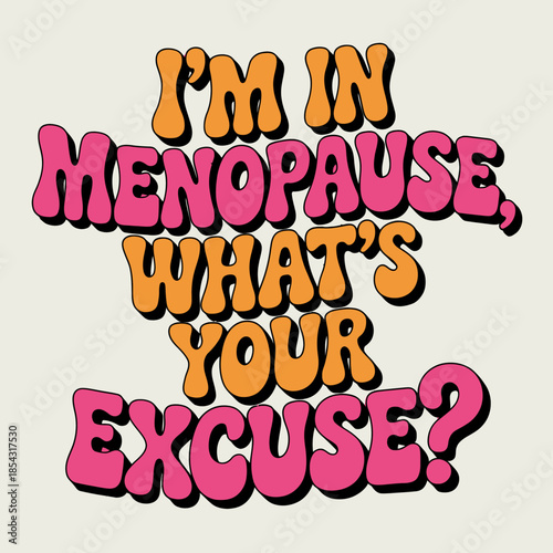 Colorful text reads 'I'm in menopause, what's your excuse?' against a black background.