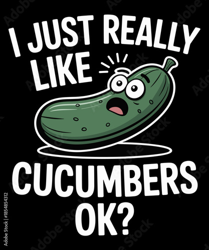 I JUST REALLY LIKE CUCUMBERS OK funny design