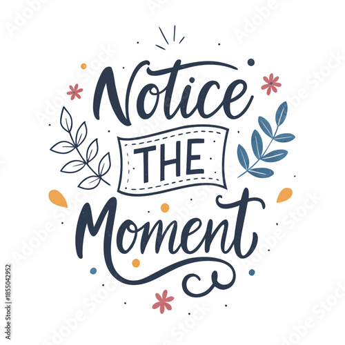 Hand-drawn lettering that says 'Notice The Moment' surrounded by decorative elements like leaves and flowers, perfect for mindfulness and gratitude quotes