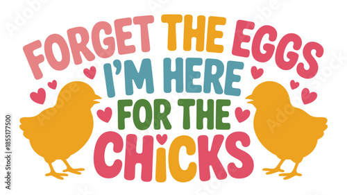 Forget the eggs i'm here for the chicks: a playful easter celebration design Vector