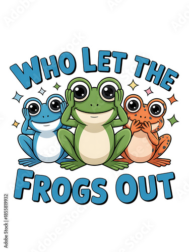 WHO LET THE FROGS OUT