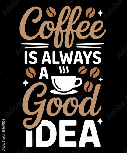 Coffee Is Always A Good Idea