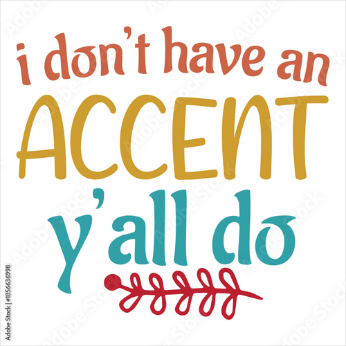 I Don’t have an accent y’all do