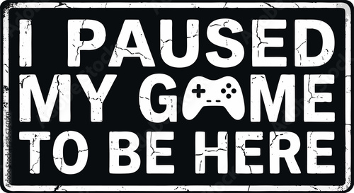 I Paused My Game To Be Here Quote Design