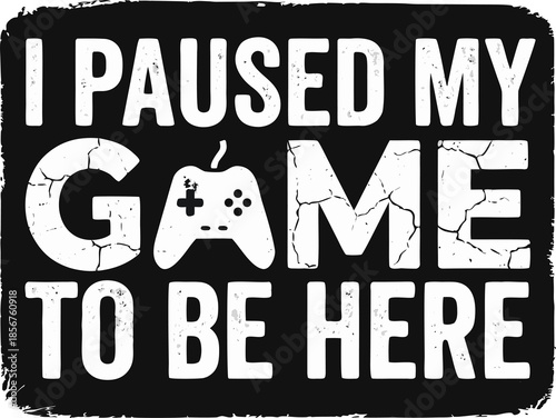 I Paused My Game To Be Here Gamer Quote