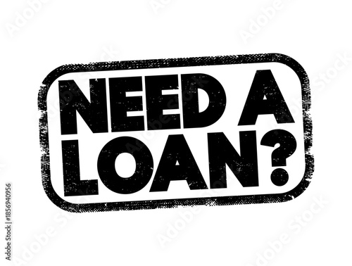 Need a loan? - indicating a desire or necessity to borrow money from a lender or financial institution, text concept stamp