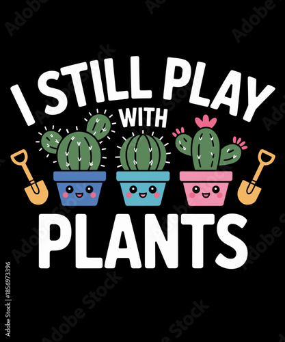 Funny Plants - I Still Play With Plants - Funny Gardening