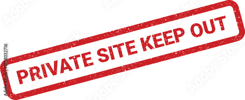 Distressed red rubber stamp with PRIVATE SITE KEEP OUT conveying restricted entry and property limits