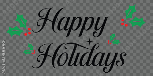 Happy Holidays printable banner, card with Happy Holidays in cursive, font, text, phrase, message, vector file with holly berry and  transparent background