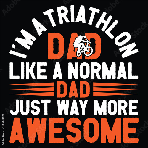 I'm A Triathlon Dad  Like A Normal Dad, Just Way More Awesome T shirt Design