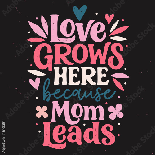 Heartwarming hand-lettered illustration celebrating a mother's nurturing love and leadership, with vibrant floral accents conveying family growth and affection