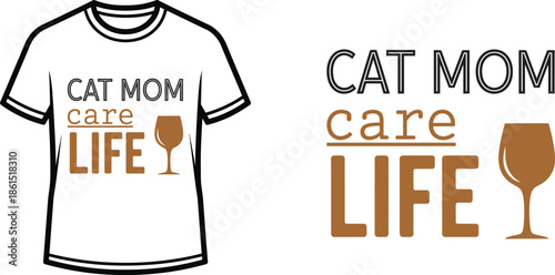 Typography t-shirt design with "CAT MOM care LIFE" lettering; Wine glass themed artwork. isolated on white background
