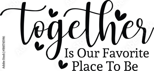 Together Is Our Favorite Place To Be