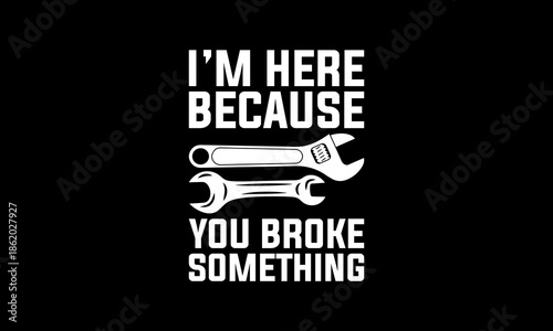 I'm here because you broke something t-shirt Printable Design Cut File for Cricut and Silhouette