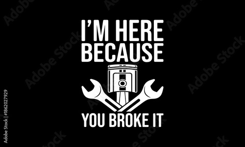 I'm here because you broke it t-shirt Printable Design Cut File for Cricut and Silhouette