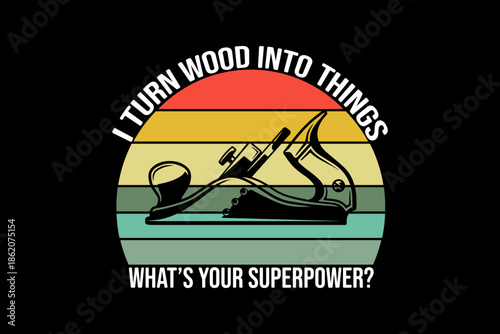 I turn wood into things what's your superpower svg Carpenter quotes typography t-shirt design for cricut.