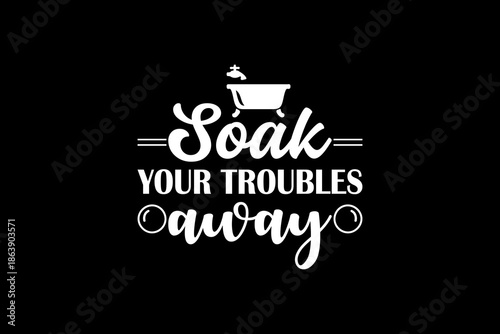Soak your troubles away svg quotes typography t-shirt design for cricut.