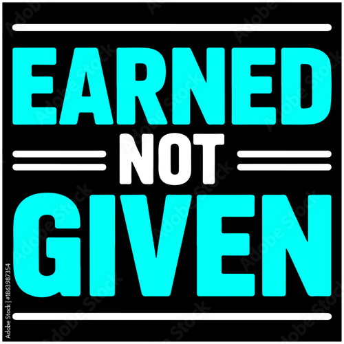 Earned Not Given.