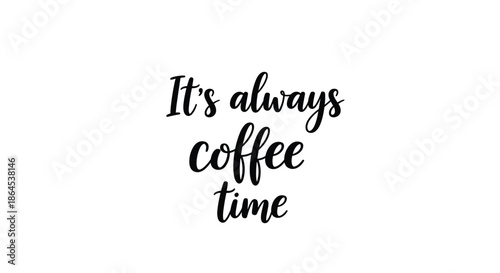 A simple and elegant 'It's always coffee time' quote in a black handwritten script font, isolated on a white background.
