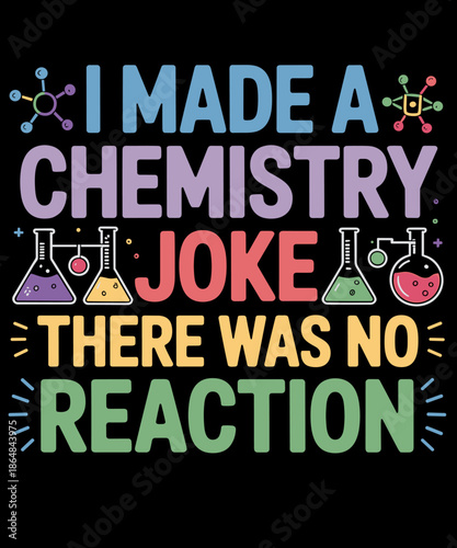 Funny Chemist i Made a Chemistry Joke There was no Reaction