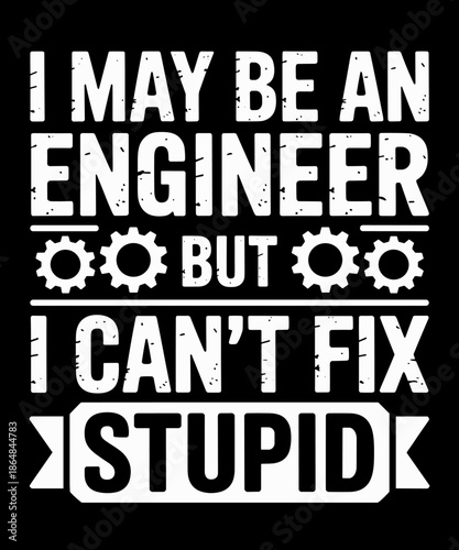 I May Be Engineer But I Can't Fix Stupid Funny