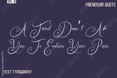 A Friend Doesn’t Ask You To Explain Your Pain    -Best Friendship Message Minimalistic Cursive Typography Vector