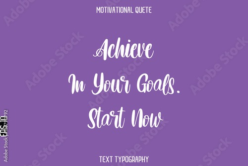 Achieve In Your Goals. Start Now  -Entrepreneur Hustle Quote Typography Text for Motivation Saying