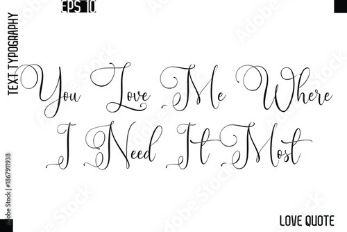 You Love Me Where I Need It Most  -Love Saying Vector Handwritten Cursive Lettering Design
