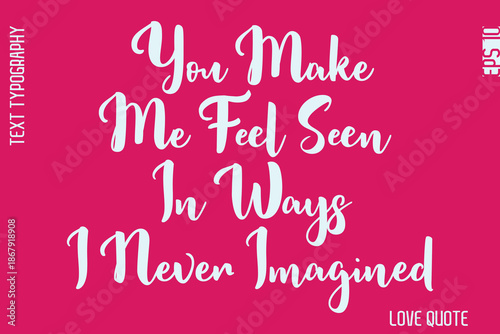 You Make Me Feel Seen In Ways I Never Imagined   -Minimal Love Quote Modern Bold Cursive Text Lettering Design