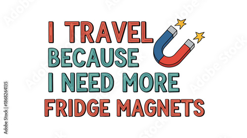 I travel because i need more fridge magnets fun quote about journey and collecting souvenirs