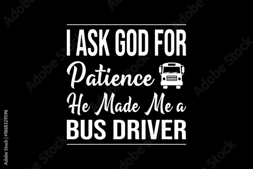 I ask god for patience he made me a bus driver svg quotes typography t-shirt design for cricut.