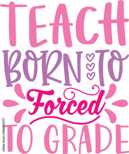 Born To Teach Forced To Grade Funny Teacher Quote