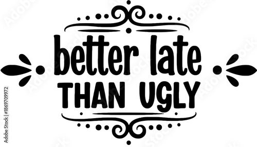 A stylized typographic design with the phrase better late than ugly