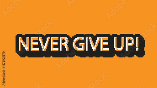 Never give up! a vibrant pixel art motivational quote on an orange background, inspiring perseverance