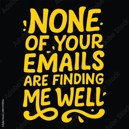 None of your emails are finding me well funny typography. Sarcastic work email quote vector design.
