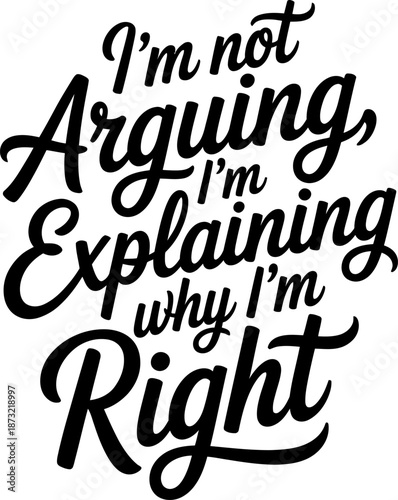 Black script lettering quote I am not arguing I am explaining why I am right white 1