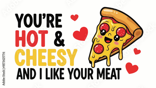 You're Hot & Cheesy and I Like Your Meat - Cute Kawaii Pizza Slice Funny Quote Graphic