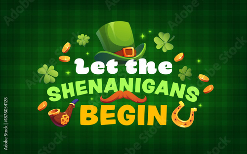 St Patrick Day quote, let the shenanigans begin for Irish holiday, vector banner. Saint Patrick greeting card with quote, leprechaun hat and mustache, shamrock clovers and gold coins magic shine