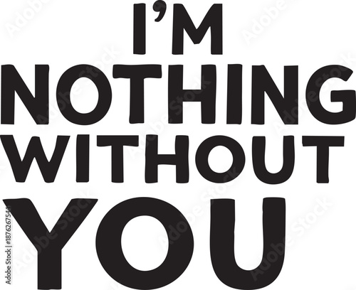 Simple black and white typographic design featuring the message i'm nothing without you accompanied by a small heart symbol conveying a deep sense of emotional connection and love.