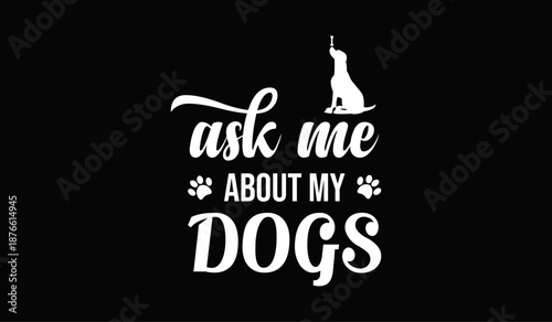 Ask me about my dogs t-shirt design for t-shirt quotes or poster svg printable cut file