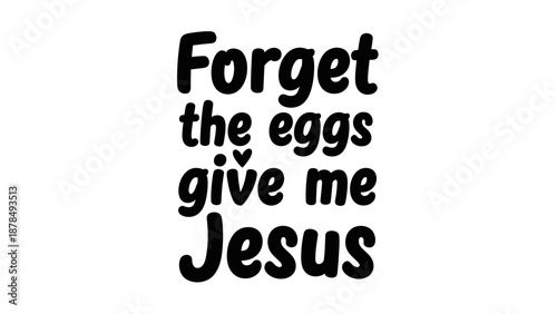 Forget the eggs, give me Jesus - Religious Easter saying with a playful twist