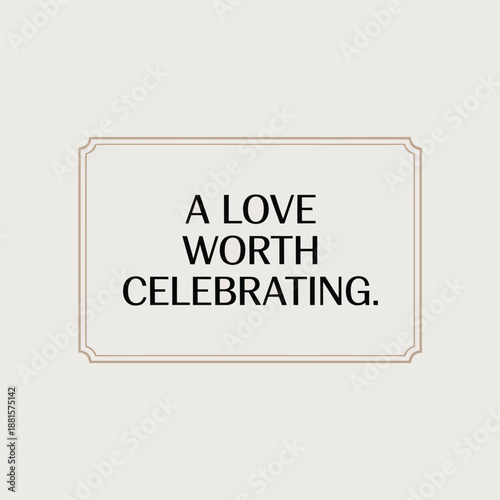 A love worth celebrating, an elegant and heartfelt message for special occasions.