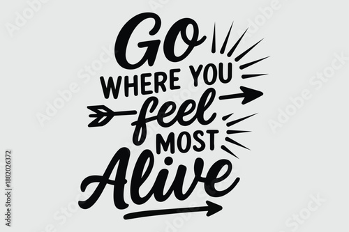 Black motivational quote go where you feel most alive with arrows white text black text